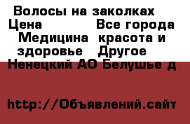 Волосы на заколках! › Цена ­ 3 500 - Все города Медицина, красота и здоровье » Другое   . Ненецкий АО,Белушье д.